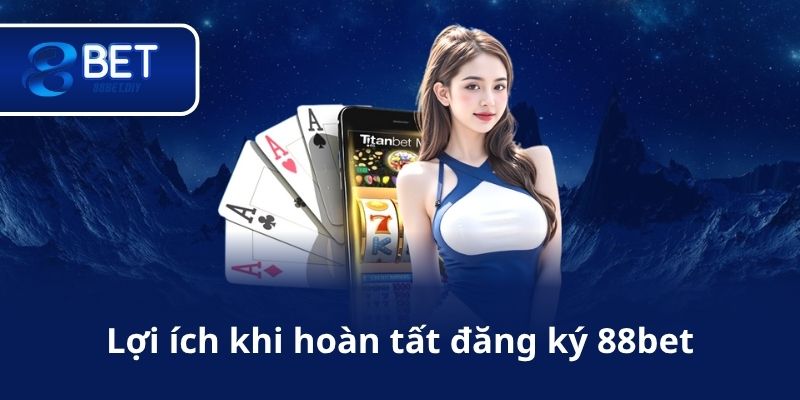 Lợi ích khi hoàn tất đăng ký 88bet