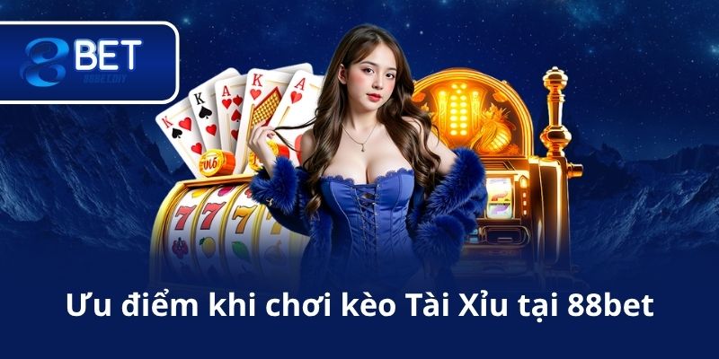 Ưu điểm khi chơi kèo Tài Xỉu tại 88bet